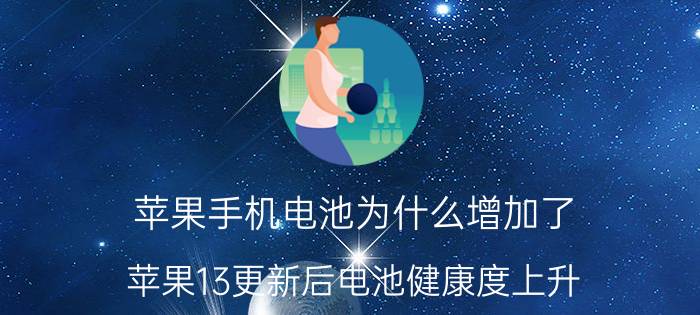 苹果手机电池为什么增加了 苹果13更新后电池健康度上升？